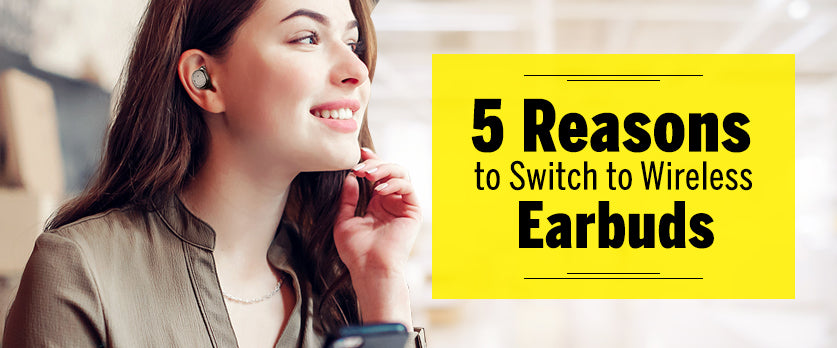 5 Reasons to Switch to Wireless Earbuds